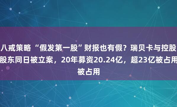 八戒策略 “假发第一股”财报也有假？瑞贝卡与控股股东同日被立案，20年募资20.24亿，超23亿被占用