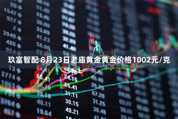 玖富智配 8月23日老庙黄金黄金价格1002元/克