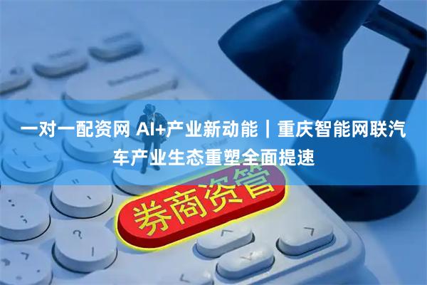 一对一配资网 AI+产业新动能｜重庆智能网联汽车产业生态重塑全面提速