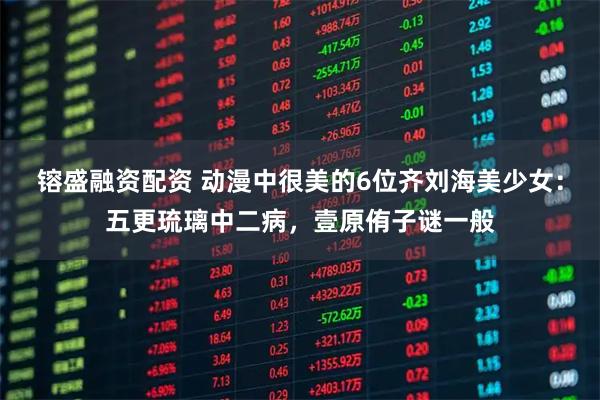 镕盛融资配资 动漫中很美的6位齐刘海美少女：五更琉璃中二病，壹原侑子谜一般