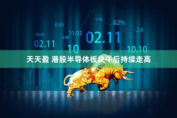 天天盈 港股半导体板块午后持续走高