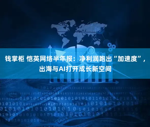 钱掌柜 恺英网络半年报：净利润跑出“加速度”，出海与AI打开成长新空间