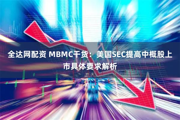 全达网配资 MBMC干货：美国SEC提高中概股上市具体要求解析
